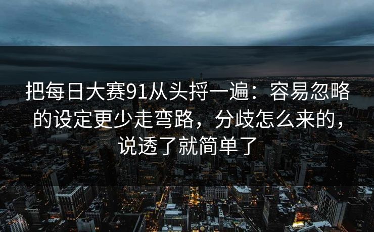 把每日大赛91从头捋一遍：容易忽略的设定更少走弯路，分歧怎么来的，说透了就简单了