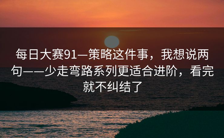 每日大赛91—策略这件事，我想说两句——少走弯路系列更适合进阶，看完就不纠结了