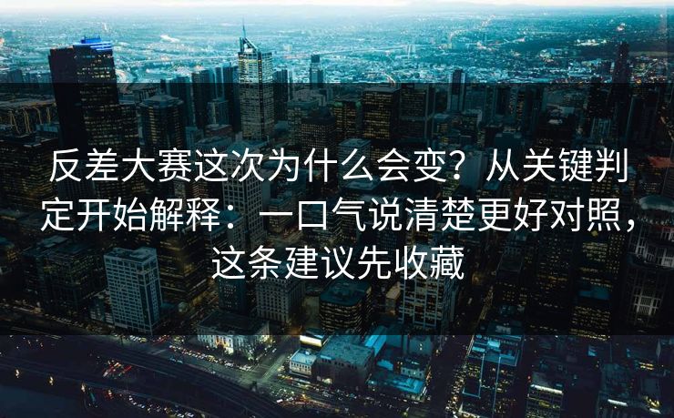 反差大赛这次为什么会变？从关键判定开始解释：一口气说清楚更好对照，这条建议先收藏