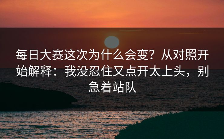 每日大赛这次为什么会变?从对照开始解释:我没忍住又点开太上头,别急着站队 每日大赛这次为什么会变?从对照开始解释:我没忍住又点开太上头,别急着站队