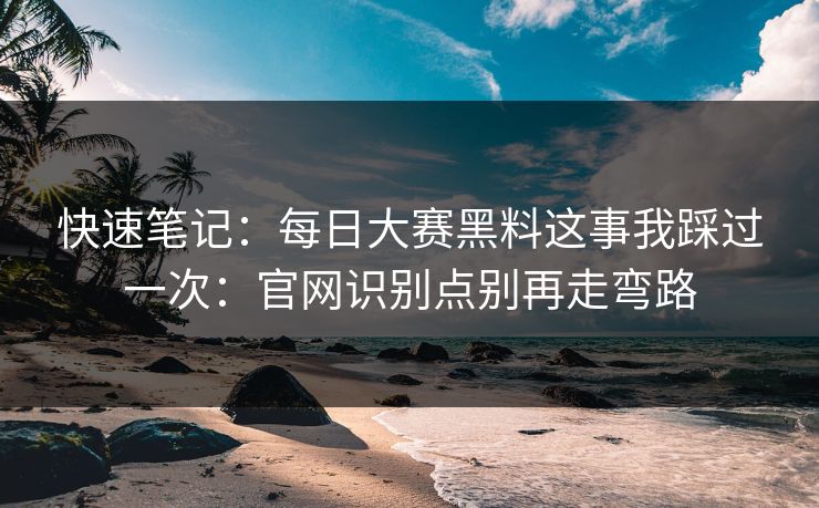快速笔记:每日大赛黑料这事我踩过一次:官网识别点别再走弯路 快速笔记:每日大赛黑料这事我踩过一次:官网识别点别再走弯路