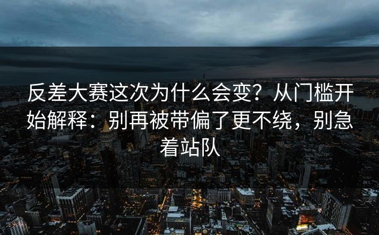 反差大赛这次为什么会变？从门槛开始解释：别再被带偏了更不绕，别急着站队