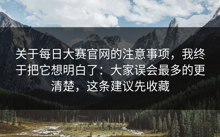 关于每日大赛官网的注意事项,我终于把它想明白了:大家误会最多的更清楚,这条建议先收藏 关于每日大赛官网的注意事项,我终于把它想明白了:大家误会最多的更清楚,这条建议先收藏