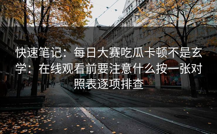 快速笔记：每日大赛吃瓜卡顿不是玄学：在线观看前要注意什么按一张对照表逐项排查